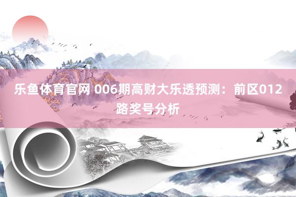 乐鱼体育官网 006期高财大乐透预测：前区012路奖号分析