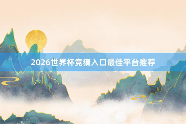 2026世界杯竞猜入口最佳平台推荐