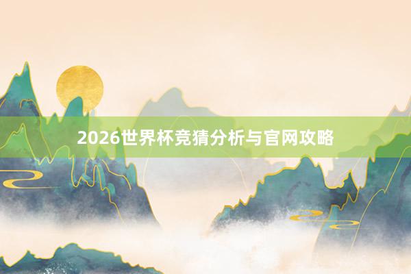 2026世界杯竞猜分析与官网攻略
