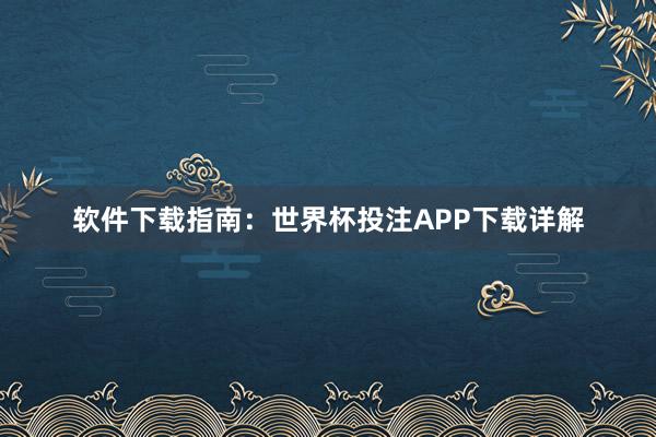 软件下载指南:世界杯投注APP下载详解