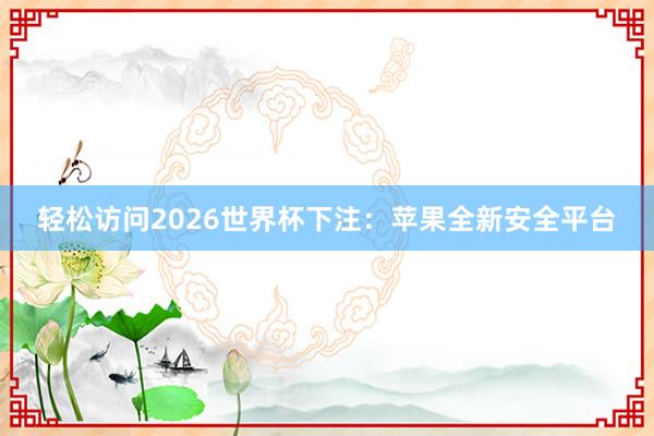 轻松访问2026世界杯下注:苹果全新安全平台