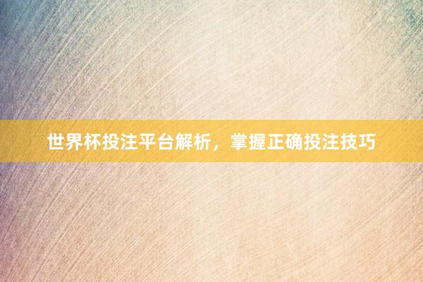 世界杯投注平台解析，掌握正确投注技巧