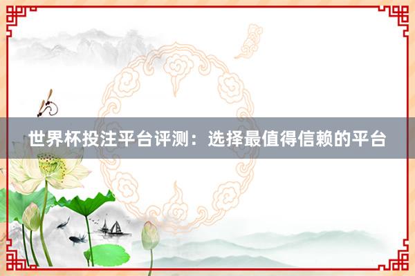 世界杯投注平台评测：选择最值得信赖的平台