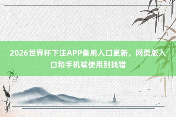 2026世界杯下注APP备用入口更新，网页版入口和手机端使用别找错