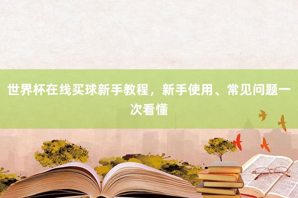世界杯在线买球新手教程，新手使用、常见问题一次看懂