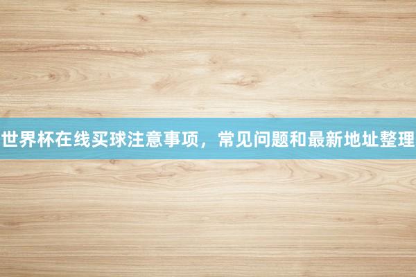 世界杯在线买球注意事项，常见问题和最新地址整理