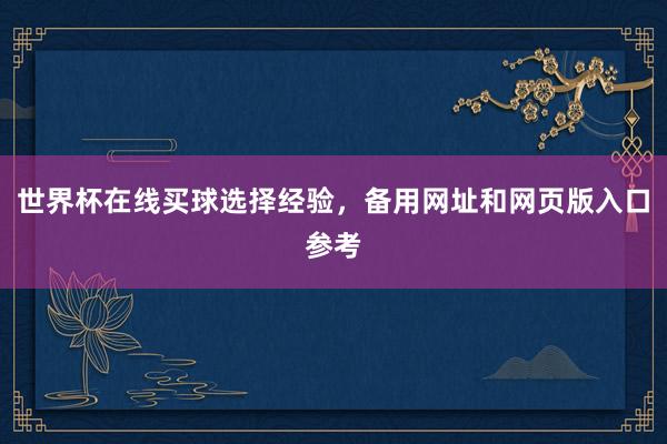 世界杯在线买球选择经验，备用网址和网页版入口参考