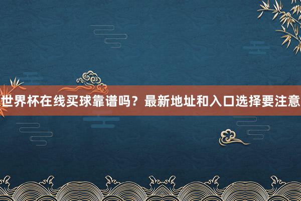 世界杯在线买球靠谱吗？最新地址和入口选择要注意