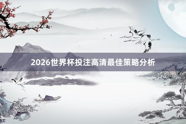 2026世界杯投注高清最佳策略分析