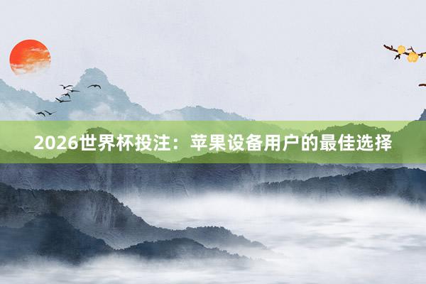 2026世界杯投注：苹果设备用户的最佳选择