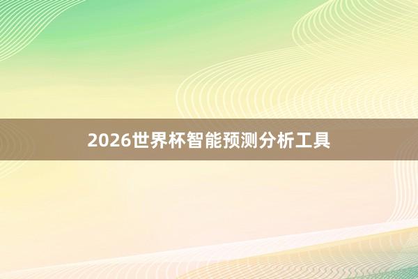 2026世界杯智能预测分析工具