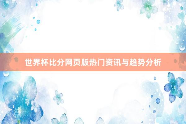 世界杯比分网页版热门资讯与趋势分析