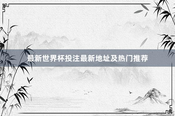 最新世界杯投注最新地址及热门推荐