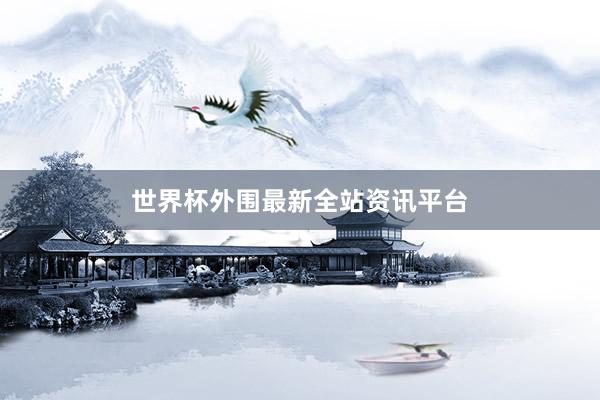 世界杯外围最新全站资讯平台