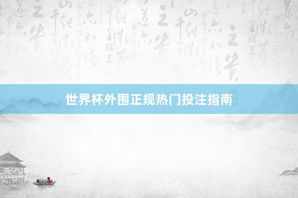 世界杯外围正规热门投注指南